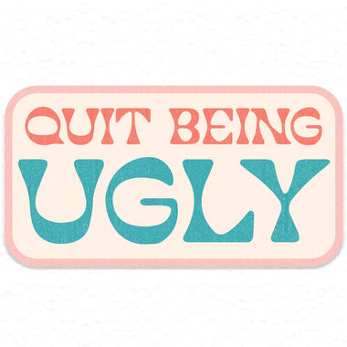 Quit Being Ugly Sticker Decal, Southern Sayings, Funny - The Elevated Hippie