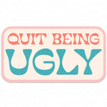 Quit Being Ugly Sticker Decal, Southern Sayings, Funny - The Elevated Hippie